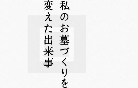 私のお墓づくりを変えた出来事