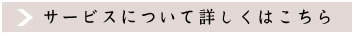 サービスについて詳しくはこちら